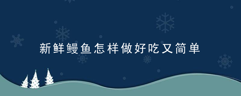 新鲜鳗鱼怎样做好吃又简单 新鲜鳗鱼如何做好吃又简单